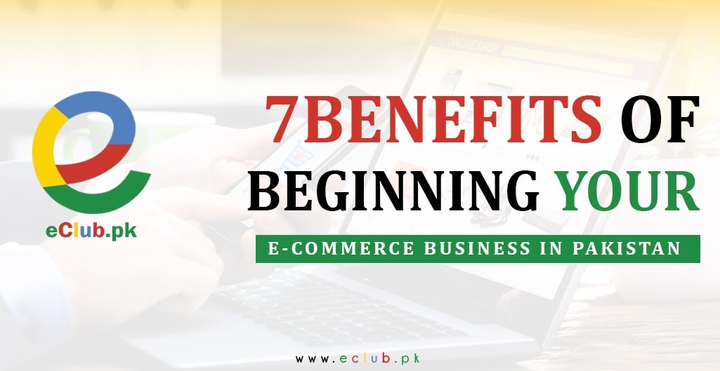 Read more about the article 7 Benefits Of Beginning Your E-commerce business in Pakistan